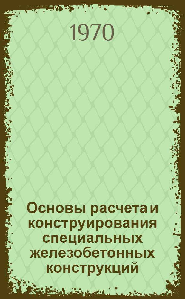 Основы расчета и конструирования специальных железобетонных конструкций : (Несущие элементы машин, высоконапорные сосуды) : Автореф. дис. на соискание учен. степени д-ра техн. наук : (480)