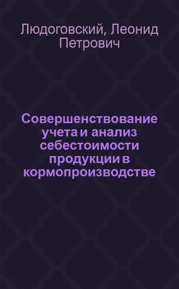 Совершенствование учета и анализ себестоимости продукции в кормопроизводстве : (На примере молочно-мясных совхозов Могилев. обл.) : Автореф. дис. на соиск. учен. степени канд. экон. наук : (08.00.12)