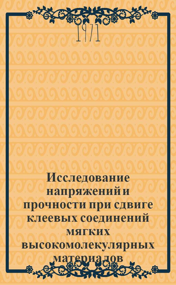 Исследование напряжений и прочности при сдвиге клеевых соединений мягких высокомолекулярных материалов, применяемых в обуви : Автореф. дис. на соискание учен. степени канд. техн. наук : (398)
