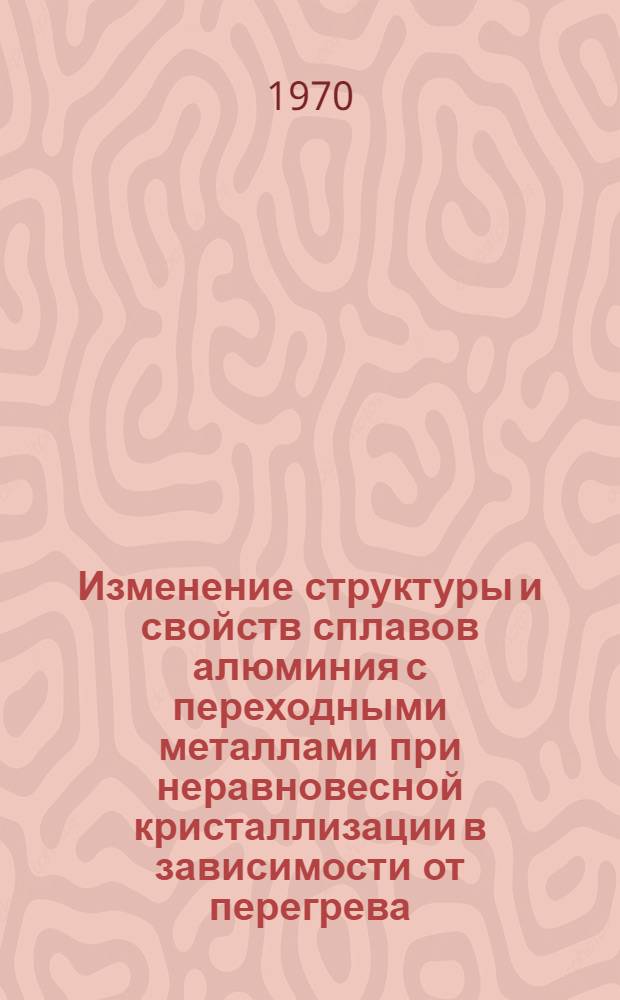 Изменение структуры и свойств сплавов алюминия с переходными металлами при неравновесной кристаллизации в зависимости от перегрева : Автореф. дис. на соискание учен. степени канд. физ.-мат. наук : (01.046)