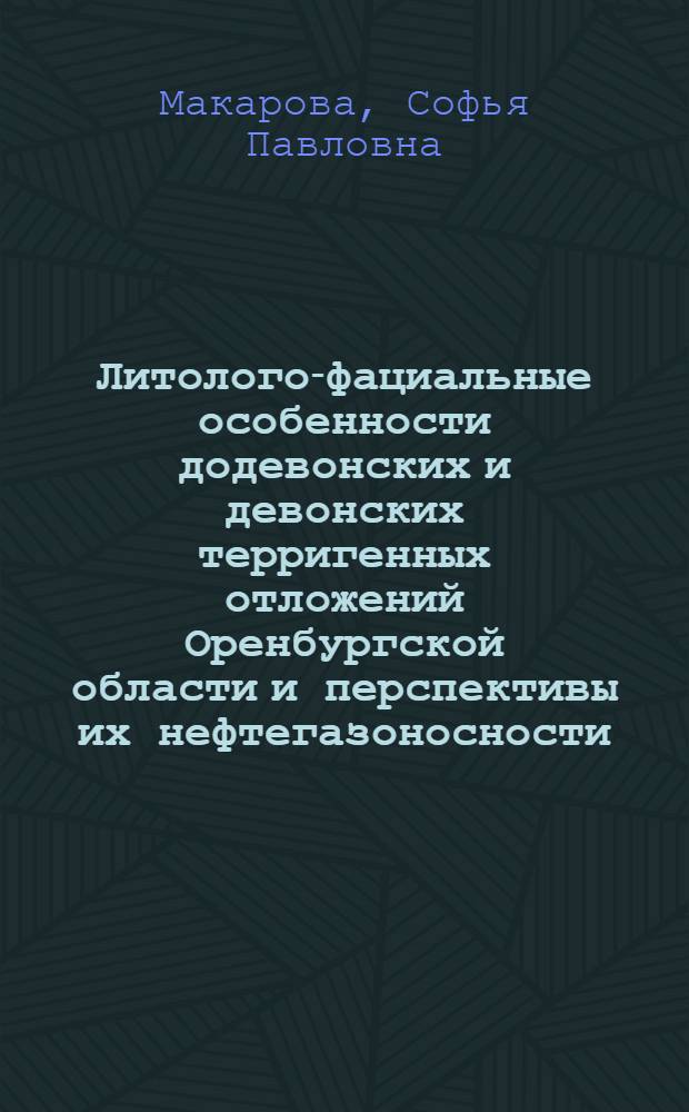 Литолого-фациальные особенности додевонских и девонских терригенных отложений Оренбургской области и перспективы их нефтегазоносности : Автореф. дис. на соиск. учен. степени д-ра геол.-минерал. наук : (04.00.08; 04.00.17)