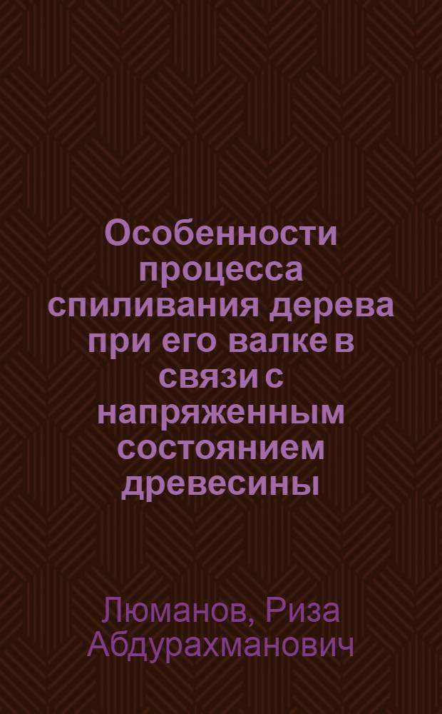 Особенности процесса спиливания дерева при его валке в связи с напряженным состоянием древесины : Автореферат дис. на соискание учен. степени канд. техн. наук : (421)