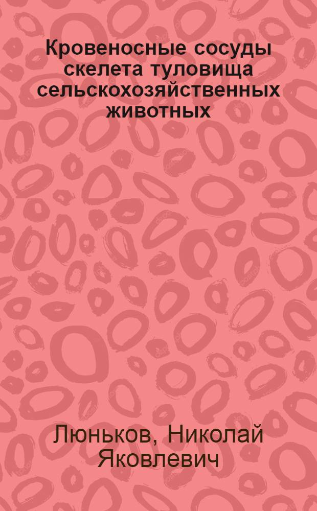 Кровеносные сосуды скелета туловища сельскохозяйственных животных : Автореф. дис. на соиск. учен. степени д-ра биол. наук : (03.097)