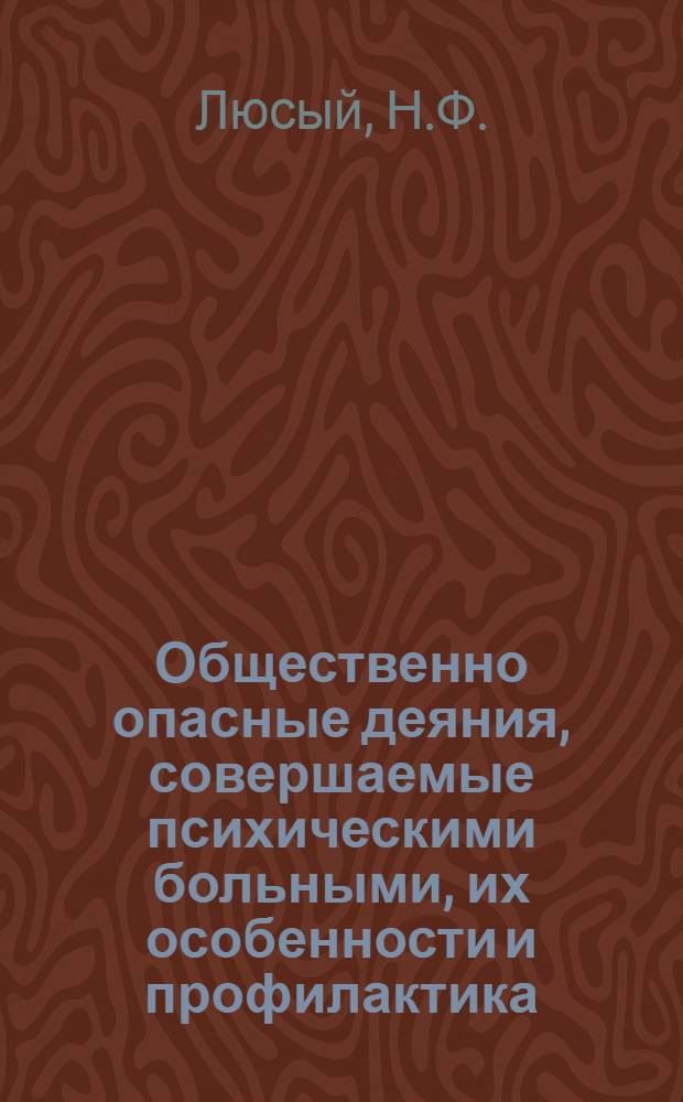 Общественно опасные деяния, совершаемые психическими больными, их особенности и профилактика : Автореф. дис. на соискание учен. степени канд. мед. наук