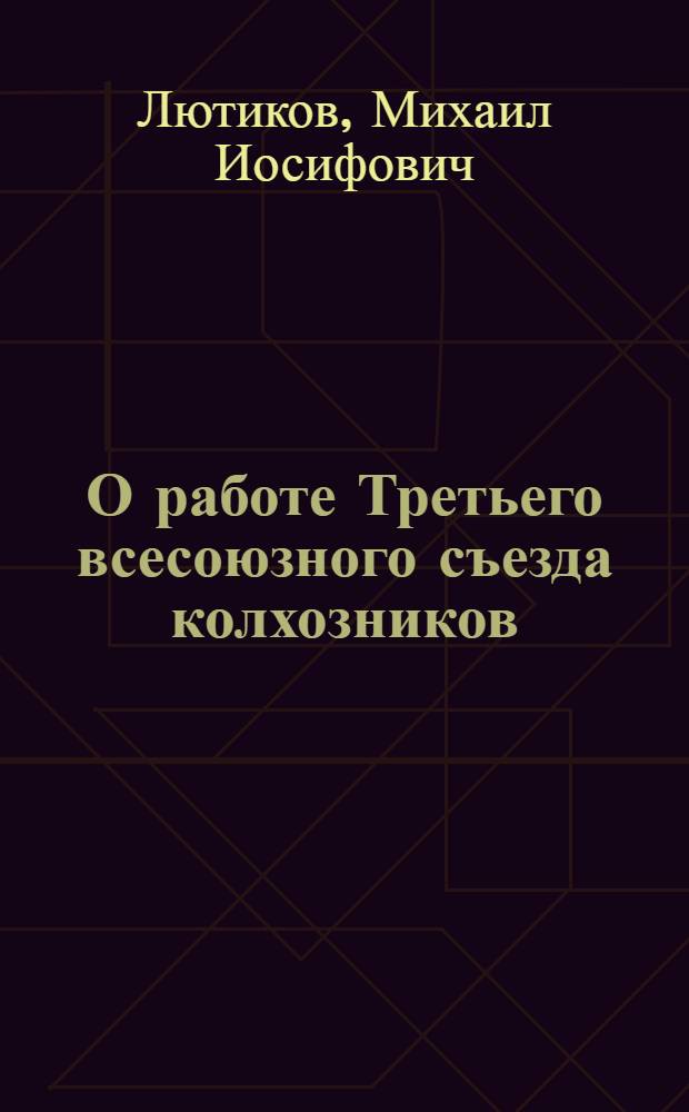 О работе Третьего всесоюзного съезда колхозников : (Материал в помощь лектору-студенту для чтения лекций в районах обл. в период прохождения произв. практики)