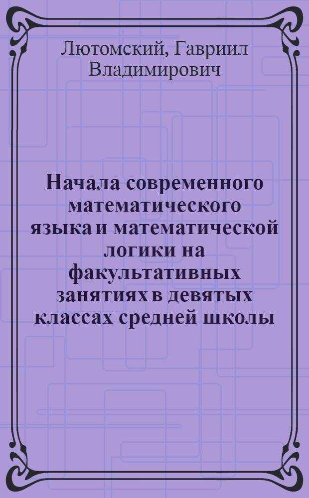 Начала современного математического языка и математической логики на факультативных занятиях в девятых классах средней школы : Автореф. дис. на соиск. учен. степени канд. пед. наук : (13.00.02)