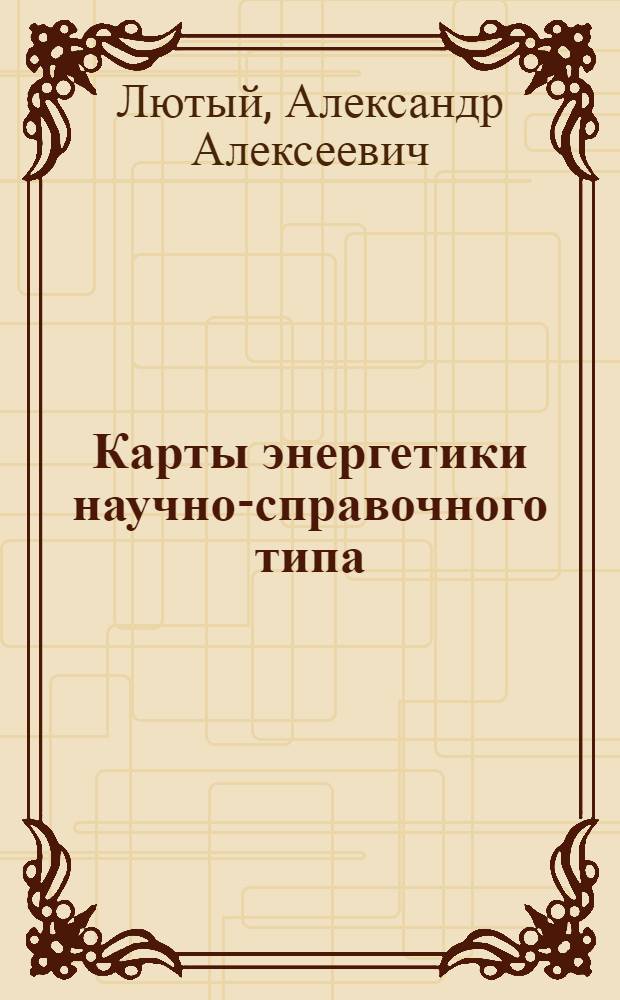 Карты энергетики научно-справочного типа : (Разработка тематики, содержания и методов составления) : Автореф. дис. на соискание учен. степени канд. геогр. наук : (502)