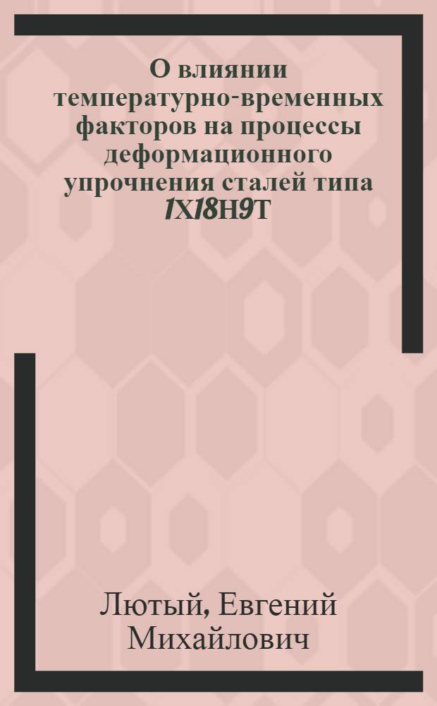О влиянии температурно-временных факторов на процессы деформационного упрочнения сталей типа 1Х18Н9Т : Автореф. дис. на соиск. учен. степени канд. техн. наук : (01.02.03)