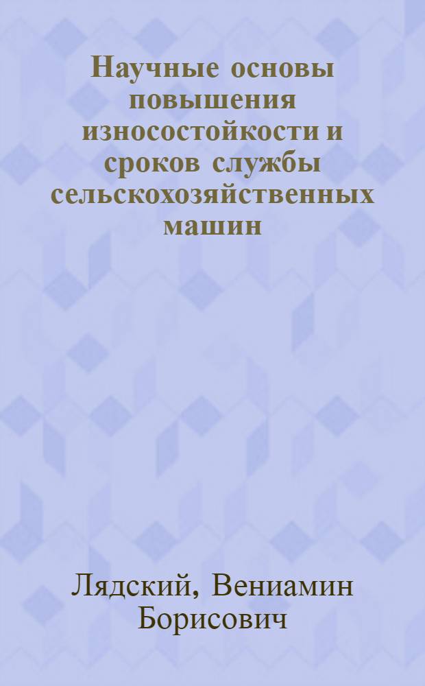 Научные основы повышения износостойкости и сроков службы сельскохозяйственных машин : Автореф. дис. на соискание учен. степени д-ра техн. наук : (412)