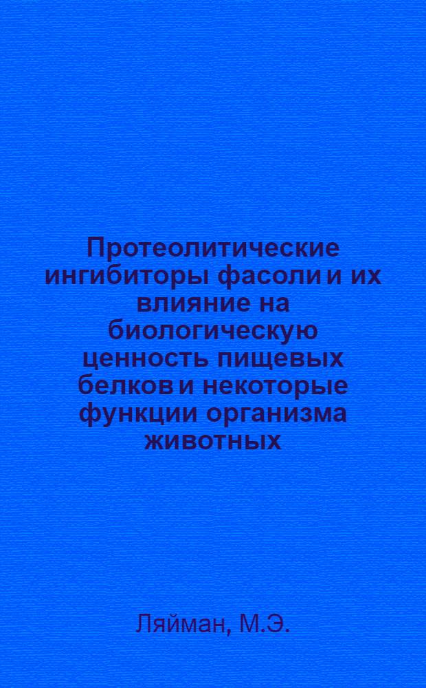 Протеолитические ингибиторы фасоли и их влияние на биологическую ценность пищевых белков и некоторые функции организма животных : Автореф. дис. на соискание учен. степени канд. биол. наук : (093)