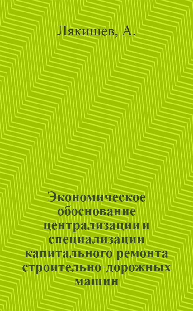 Экономическое обоснование централизации и специализации капитального ремонта строительно-дорожных машин : (На примере ТССР) : Автореф. дис. на соиск. учен. степени канд. экон. наук : (08.00.05)