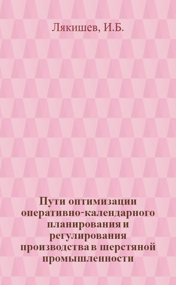 Пути оптимизации оперативно-календарного планирования и регулирования производства в шерстяной промышленности : (На примере камвольных комбинатов) : Автореф. дис. на соискание учен. степени канд. техн. наук : (08.594)