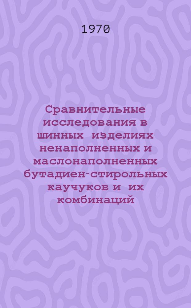 Сравнительные исследования в шинных изделиях ненаполненных и маслонаполненных бутадиен-стирольных каучуков и их комбинаций : Автореф. дис. на соискание учен. степени канд. техн. наук : (351)