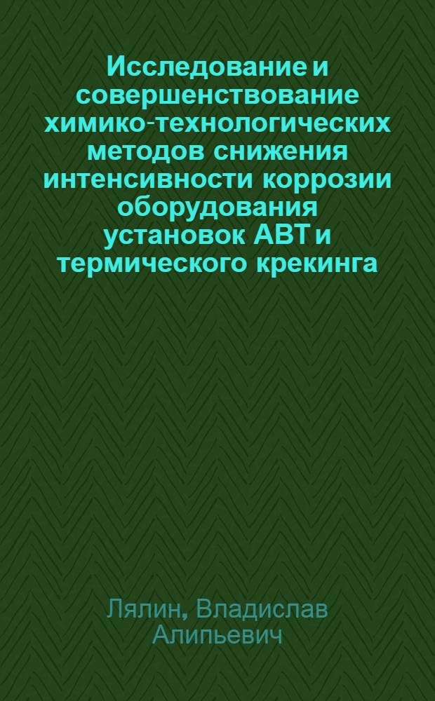 Исследование и совершенствование химико-технологических методов снижения интенсивности коррозии оборудования установок АВТ и термического крекинга : Автореф. дис. на соиск. учен. степени канд. техн. наук : (05.17.07)