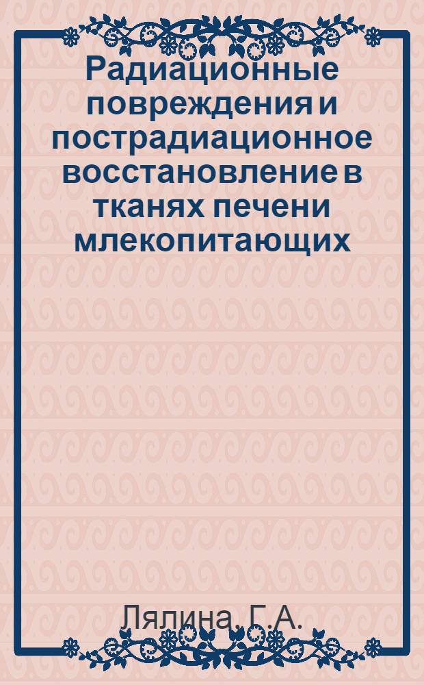 Радиационные повреждения и пострадиационное восстановление в тканях печени млекопитающих : Автореф. дис. на соиск. учен. степени канд. биол. наук