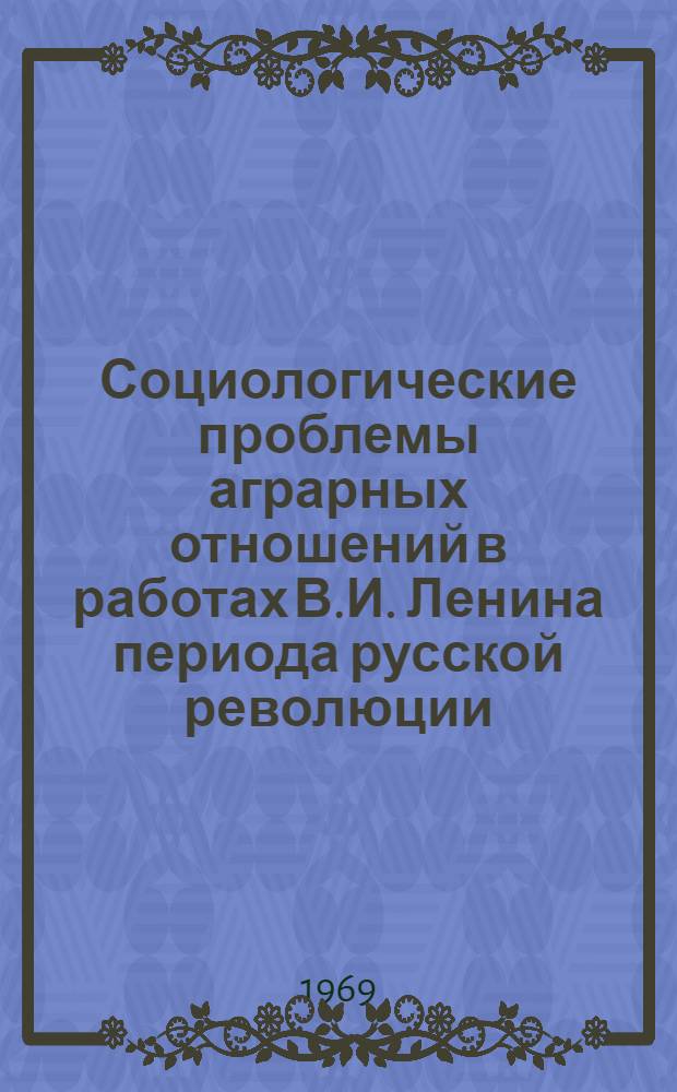 Социологические проблемы аграрных отношений в работах В.И. Ленина периода русской революции (1905-1907 гг.) : Автореф. дис. на соискание учен. степени канд. филос. наук : (09-622)