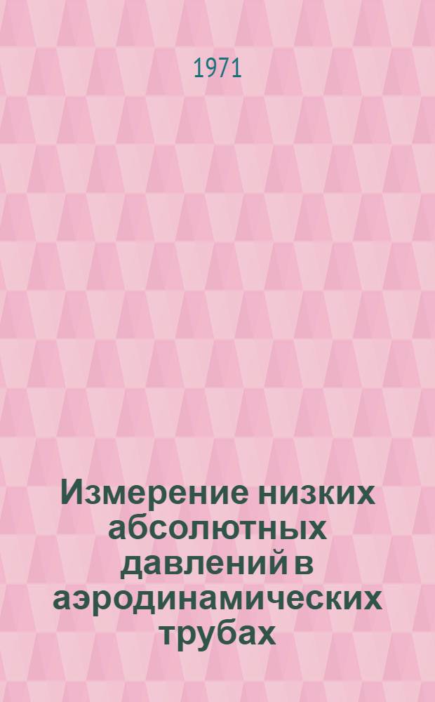 Измерение низких абсолютных давлений в аэродинамических трубах : (По материалам иностр. печати за 1965-1969 гг.)