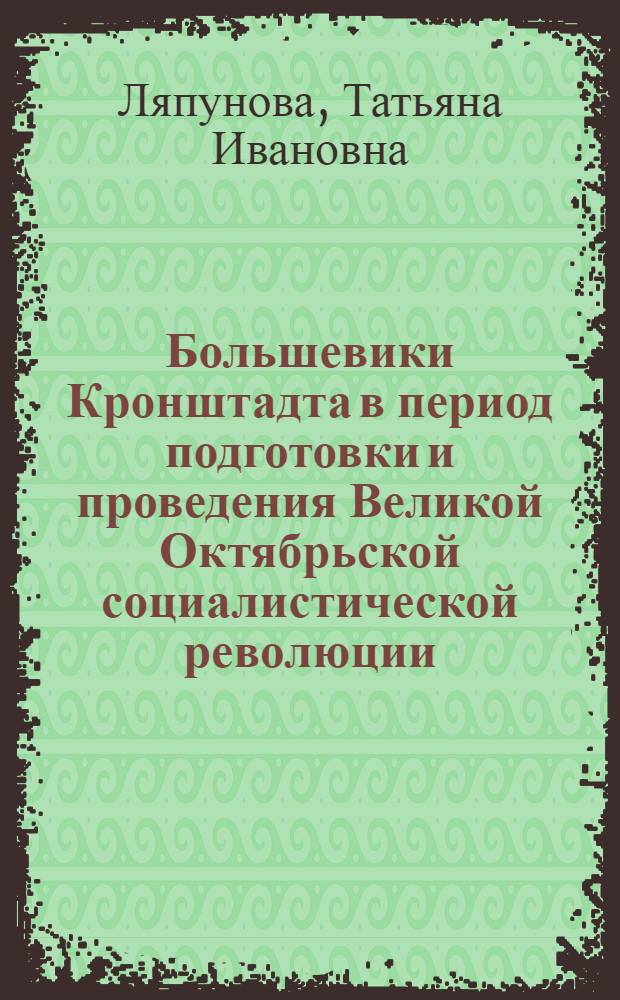 Большевики Кронштадта в период подготовки и проведения Великой Октябрьской социалистической революции. (Март-октябрь 1917 года) : Автореф. дис. на соиск. учен. степени канд. ист. наук : (07.00.01)