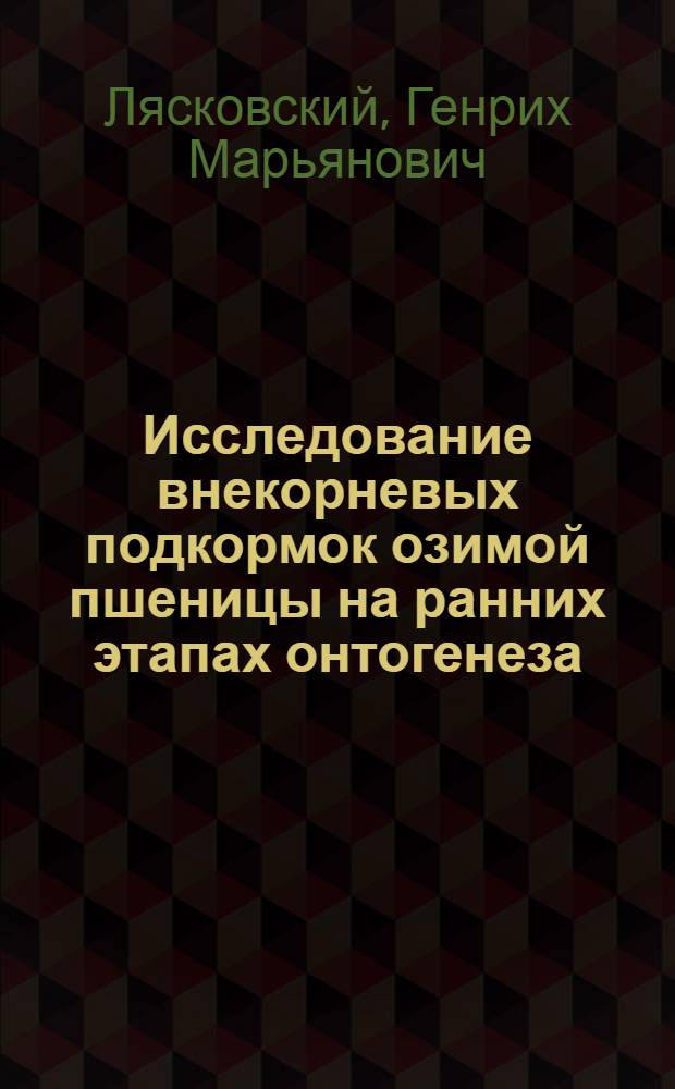 Исследование внекорневых подкормок озимой пшеницы на ранних этапах онтогенеза : Автореф. дис. на соиск. учен. степени канд. биол. наук : (03.00.12)