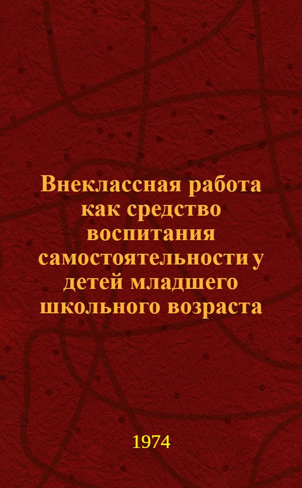 Внеклассная работа как средство воспитания самостоятельности у детей младшего школьного возраста : Автореф. дис. на соиск. учен. степени канд. пед. наук : (13.00.01)