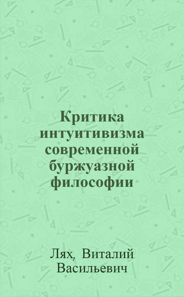 Критика интуитивизма современной буржуазной философии : Автореф. дис. на соиск. учен. степени канд. филос. наук : (09.00.03)