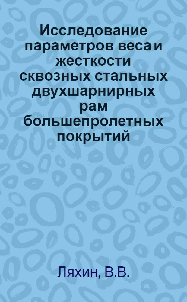 Исследование параметров веса и жесткости сквозных стальных двухшарнирных рам большепролетных покрытий : Автореф. дис. на соискание учен. степени канд. техн. наук : (480)