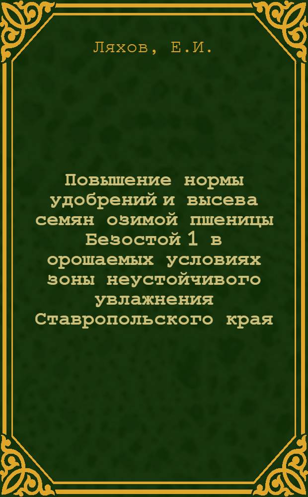 Повышение нормы удобрений и высева семян озимой пшеницы Безостой 1 в орошаемых условиях зоны неустойчивого увлажнения Ставропольского края : Автореф. дис. на соискание учен. степени канд. с.-х. наук : (538)