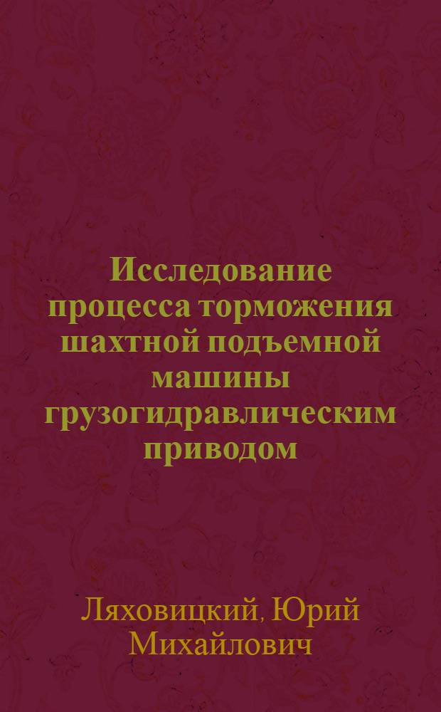Исследование процесса торможения шахтной подъемной машины грузогидравлическим приводом : Автореф. дис. на соискание учен. степени канд. техн. наук : (186)
