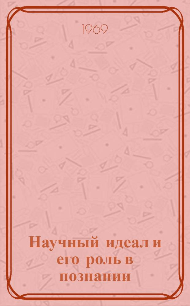 Научный идеал и его роль в познании : Автореф. дис. на соискание учен. степени канд. филос. наук : (620)