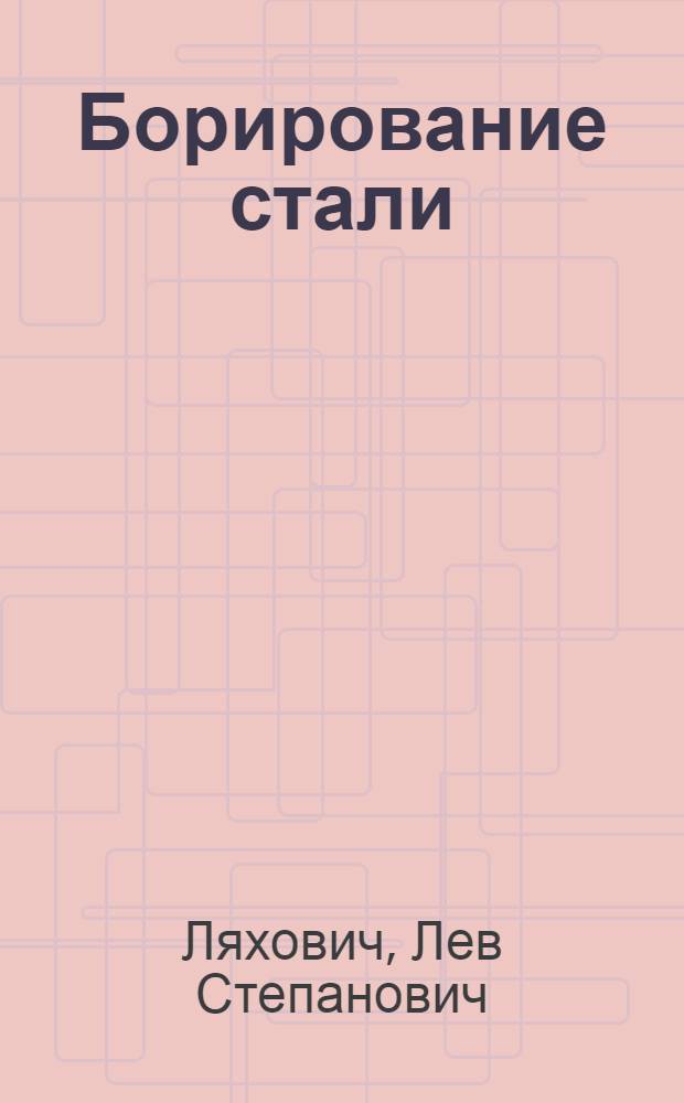 Борирование стали : Автореф. дис. на соискание учен. степени д-ра техн. наук : (320)