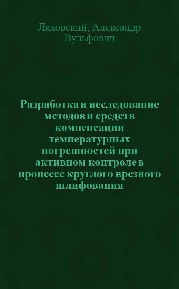 Разработка и исследование методов и средств компенсации температурных погрешностей при активном контроле в процессе круглого врезного шлифования : Автореф. дис. на соиск. учен. степени канд. техн. наук : (05.250)