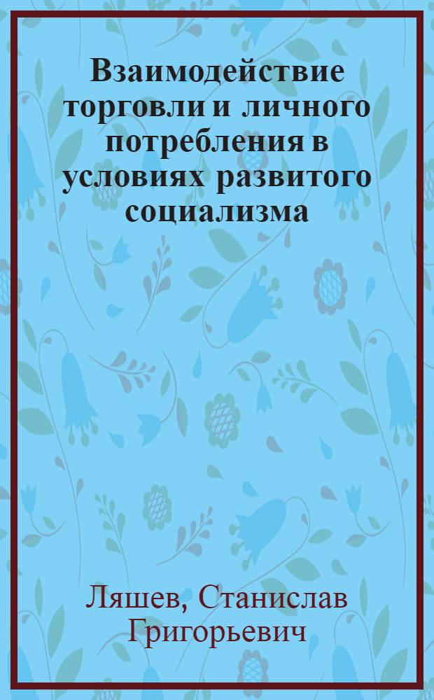 Взаимодействие торговли и личного потребления в условиях развитого социализма : Автореф. дис. на соиск. учен. степени канд. экон. наук : (08.590)