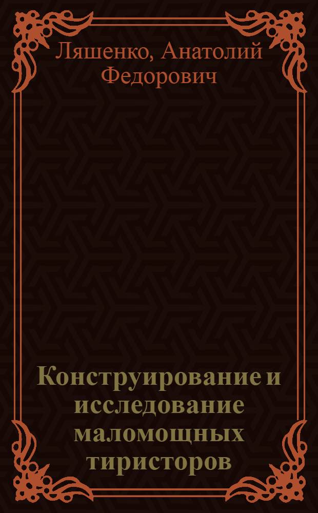 Конструирование и исследование маломощных тиристоров : Автореф. дис. на соиск. учен. степени канд. техн. наук : (05.12.11)