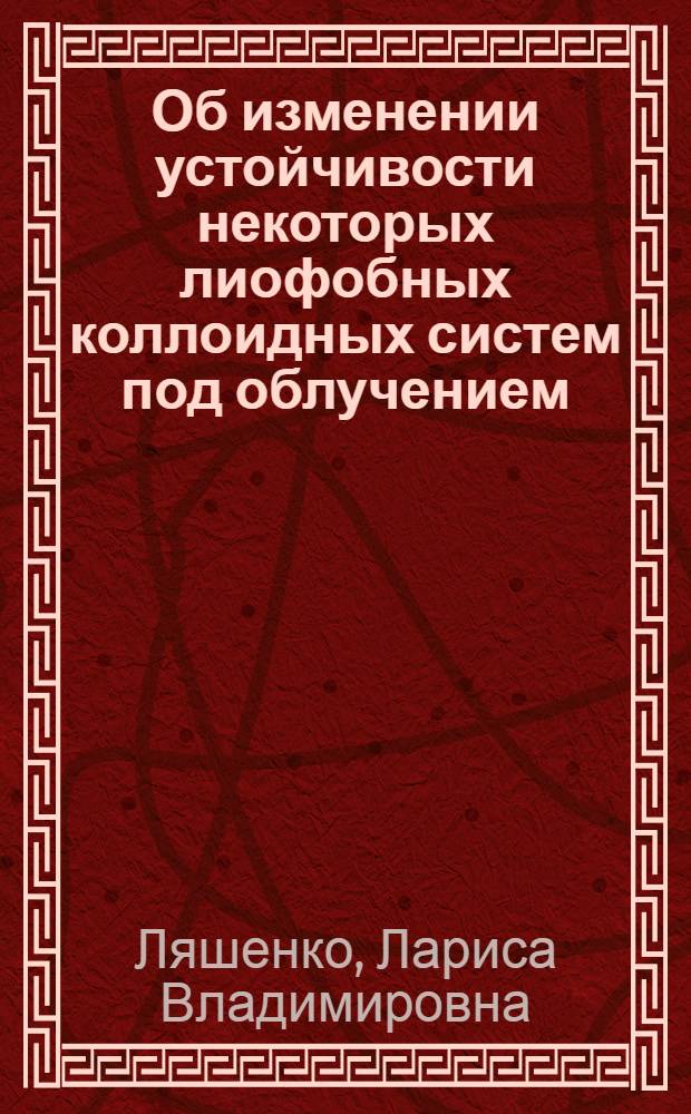 Об изменении устойчивости некоторых лиофобных коллоидных систем под облучением : Автореф. дис. на соиск. учен. степени канд. хим. наук : (02.00.11)
