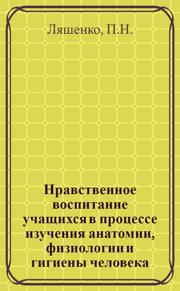 Нравственное воспитание учащихся в процессе изучения анатомии, физиологии и гигиены человека : Автореф. дис. на соиск. учен. степени канд. пед. наук : (731)
