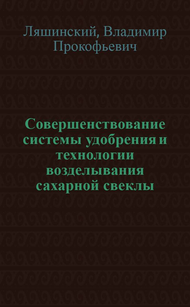 Совершенствование системы удобрения и технологии возделывания сахарной свеклы : Автореф. дис. на соиск. учен. степени канд. с.-х. наук : (06.01.09)