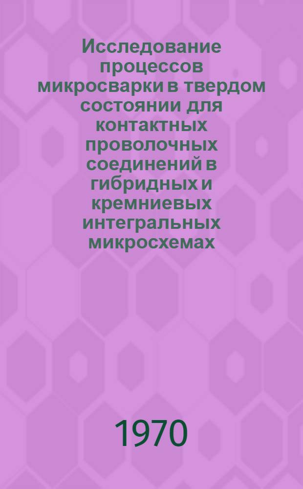 Исследование процессов микросварки в твердом состоянии для контактных проволочных соединений в гибридных и кремниевых интегральных микросхемах : Автореф. дис. на соискание учен. степени канд. техн. наук