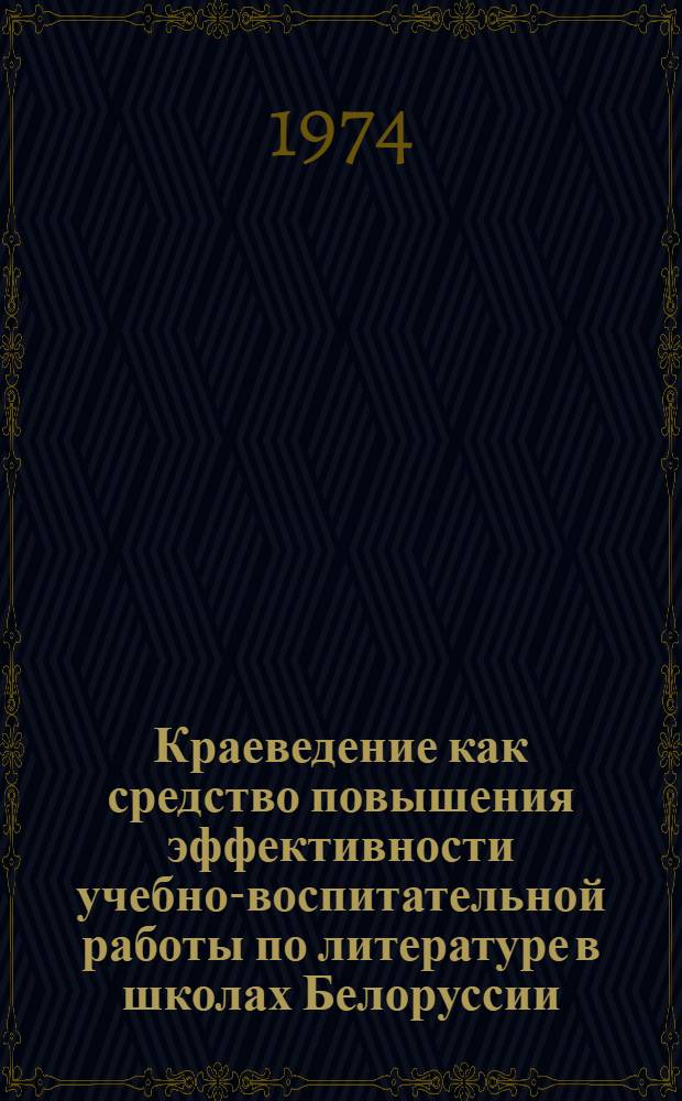 Краеведение как средство повышения эффективности учебно-воспитательной работы по литературе в школах Белоруссии : Автореф. дис. на соиск. учен. степени канд. пед. наук : (13.00.02)