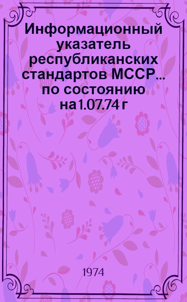 Информационный указатель республиканских стандартов МССР... ... по состоянию на 1.07.74 г.