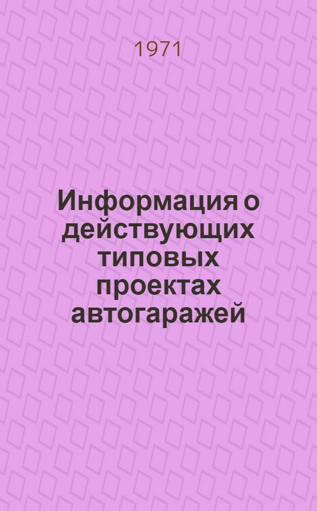 Информация о действующих типовых проектах автогаражей : (По состоянию...). ... на 1 января 1971 г.