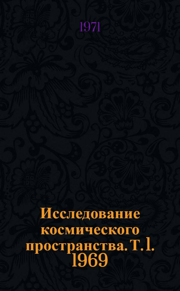Исследование космического пространства. [Т. 1]. 1969