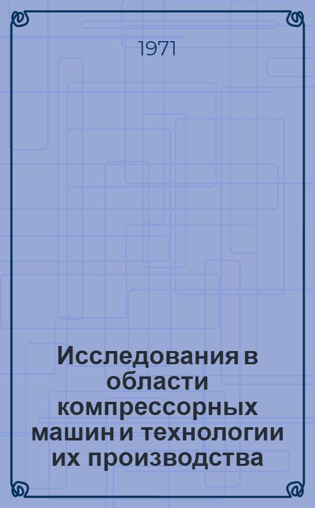 Исследования в области компрессорных машин и технологии их производства : Сборник науч. трудов