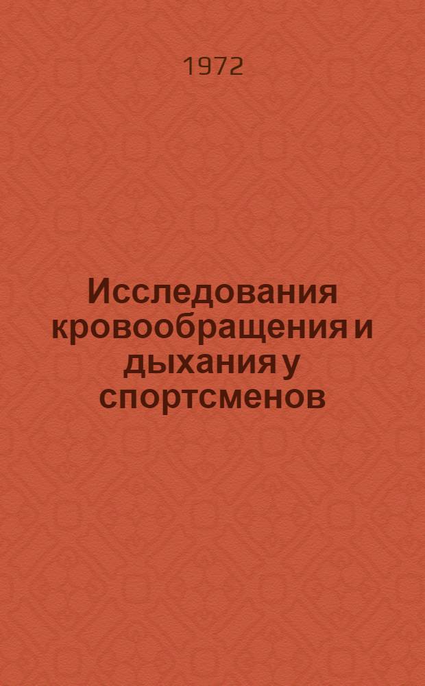 Исследования кровообращения и дыхания у спортсменов : Материалы Итоговой конф. Кафедры спорт. медицины и Лаб. спорт. кардиологии ГЦОЛИФКа. (28 дек. 1971 г.)