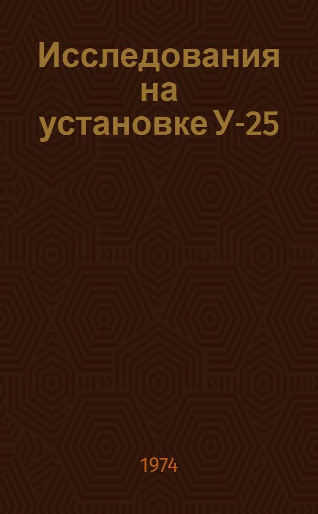 Исследования на установке У-25 (II) : Науч.-техн. отчет : Ч. 1-