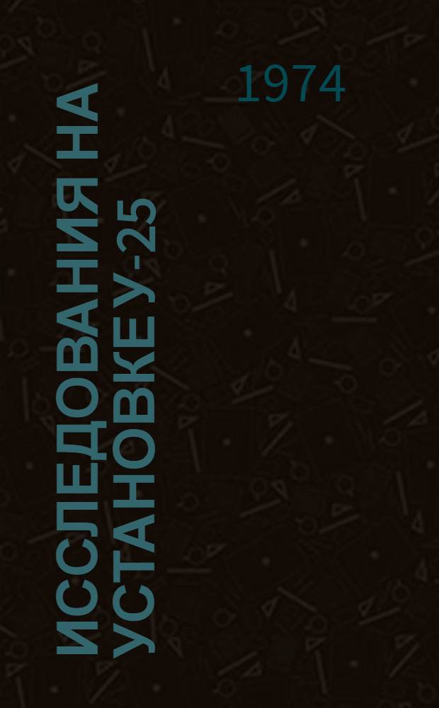 Исследования на установке У-25 (II) : Науч.-техн. отчет Ч. 1-. Ч. 1 : Исследования основных систем теплового контура