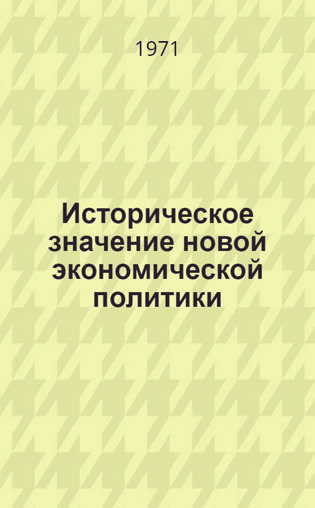 Историческое значение новой экономической политики : (В связи с 50-летием перехода к НЭПу) : Всесоюз. сессия : Материалы обсуждения : Вып. 1-