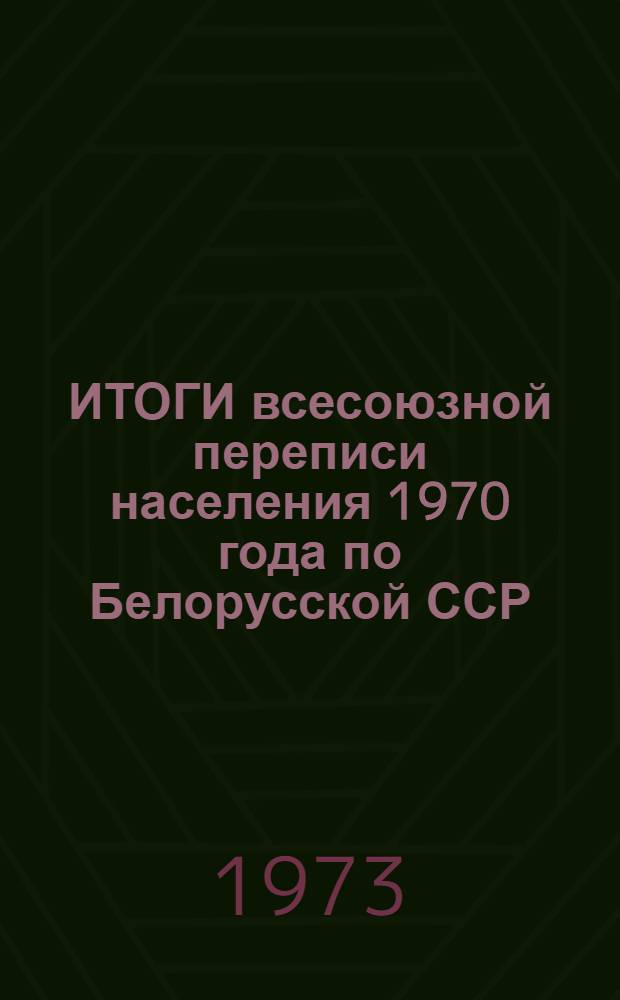 ИТОГИ всесоюзной переписи населения 1970 года по Белорусской ССР : Ч. 2-