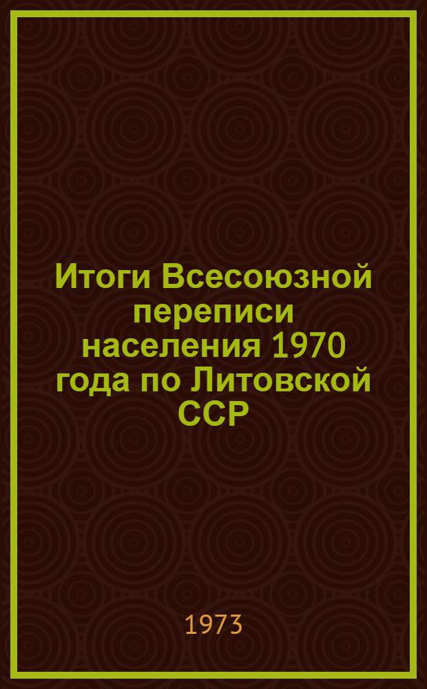 Итоги Всесоюзной переписи населения 1970 года по Литовской ССР : Ч. 1-. Т. 2. Ч. 1