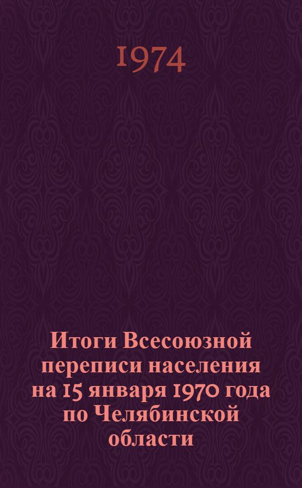 Итоги Всесоюзной переписи населения на 15 января 1970 года по Челябинской области : (В разрезе горсоветов и районов) Ч. 1-. Ч. 2. (Продолжение)