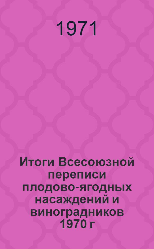 Итоги Всесоюзной переписи плодово-ягодных насаждений и виноградников 1970 г : [В 4 т.] Т. 1-. Т. 2 : [Возрастной состав плодовых насаждений по республикам, краям и областям]